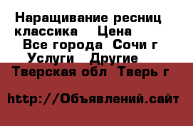 Наращивание ресниц  (классика) › Цена ­ 500 - Все города, Сочи г. Услуги » Другие   . Тверская обл.,Тверь г.